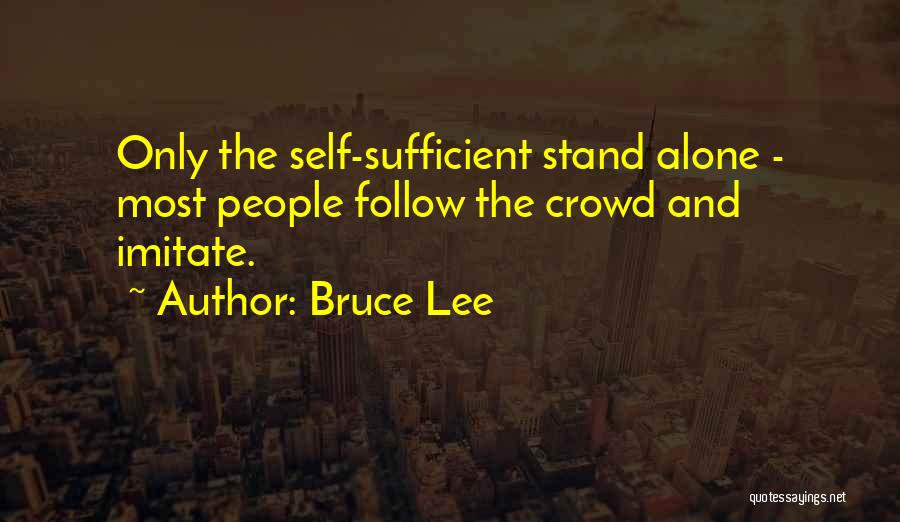 Bruce Lee Quotes: Only The Self-sufficient Stand Alone - Most People Follow The Crowd And Imitate.