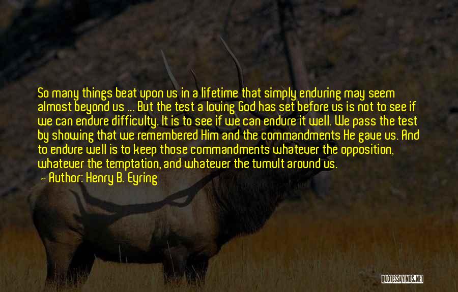 Henry B. Eyring Quotes: So Many Things Beat Upon Us In A Lifetime That Simply Enduring May Seem Almost Beyond Us ... But The