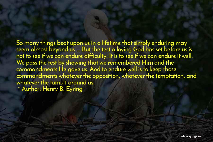 Henry B. Eyring Quotes: So Many Things Beat Upon Us In A Lifetime That Simply Enduring May Seem Almost Beyond Us ... But The