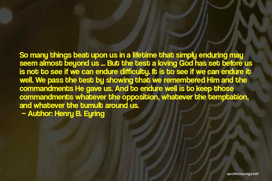 Henry B. Eyring Quotes: So Many Things Beat Upon Us In A Lifetime That Simply Enduring May Seem Almost Beyond Us ... But The