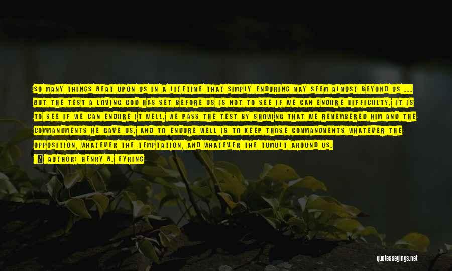 Henry B. Eyring Quotes: So Many Things Beat Upon Us In A Lifetime That Simply Enduring May Seem Almost Beyond Us ... But The