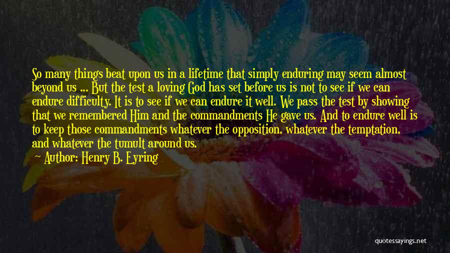 Henry B. Eyring Quotes: So Many Things Beat Upon Us In A Lifetime That Simply Enduring May Seem Almost Beyond Us ... But The