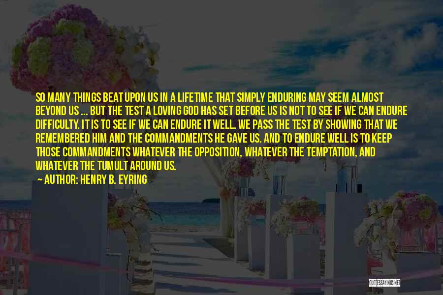 Henry B. Eyring Quotes: So Many Things Beat Upon Us In A Lifetime That Simply Enduring May Seem Almost Beyond Us ... But The