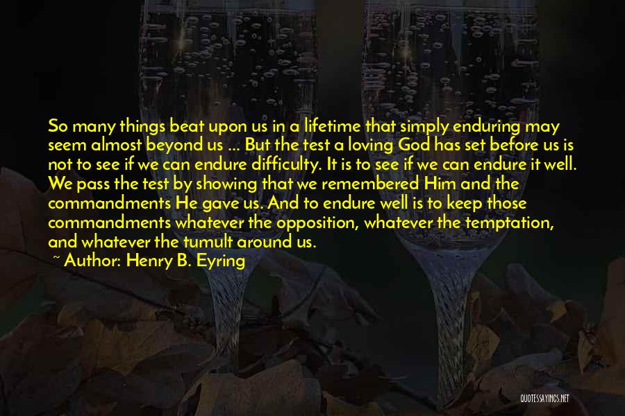 Henry B. Eyring Quotes: So Many Things Beat Upon Us In A Lifetime That Simply Enduring May Seem Almost Beyond Us ... But The