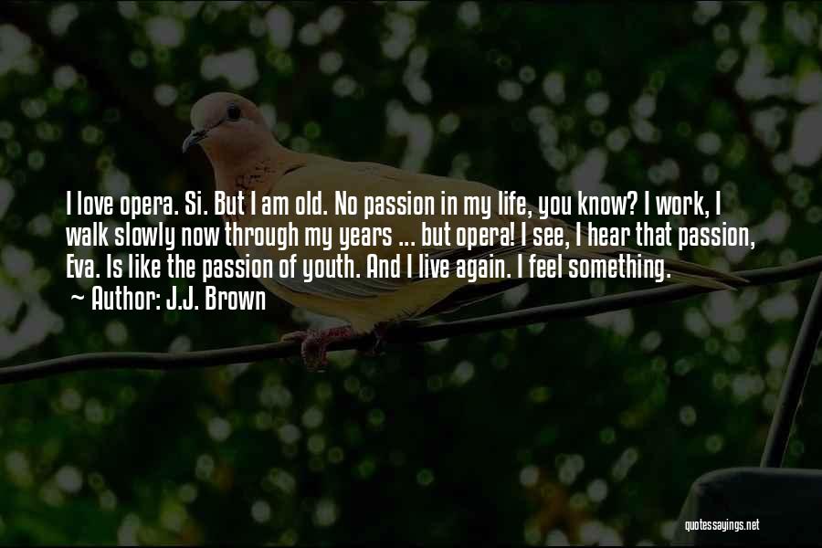 J.J. Brown Quotes: I Love Opera. Si. But I Am Old. No Passion In My Life, You Know? I Work, I Walk Slowly