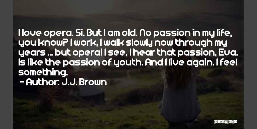 J.J. Brown Quotes: I Love Opera. Si. But I Am Old. No Passion In My Life, You Know? I Work, I Walk Slowly