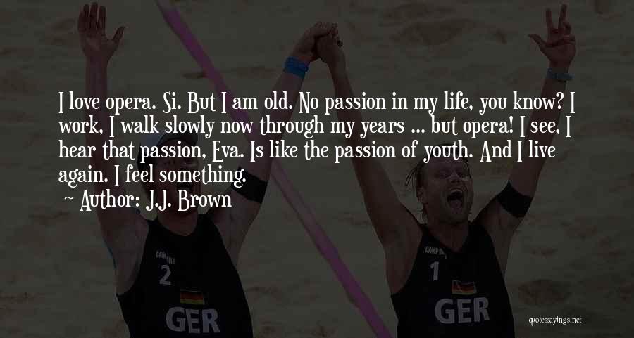 J.J. Brown Quotes: I Love Opera. Si. But I Am Old. No Passion In My Life, You Know? I Work, I Walk Slowly