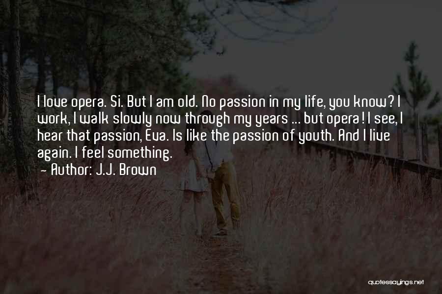 J.J. Brown Quotes: I Love Opera. Si. But I Am Old. No Passion In My Life, You Know? I Work, I Walk Slowly