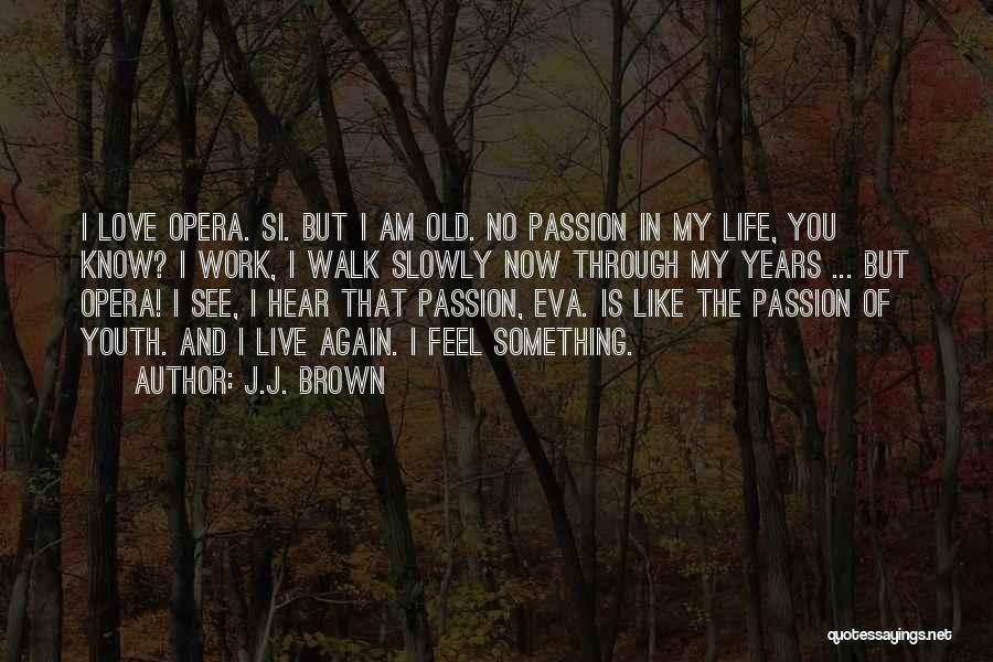 J.J. Brown Quotes: I Love Opera. Si. But I Am Old. No Passion In My Life, You Know? I Work, I Walk Slowly