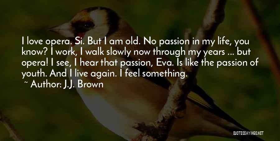 J.J. Brown Quotes: I Love Opera. Si. But I Am Old. No Passion In My Life, You Know? I Work, I Walk Slowly