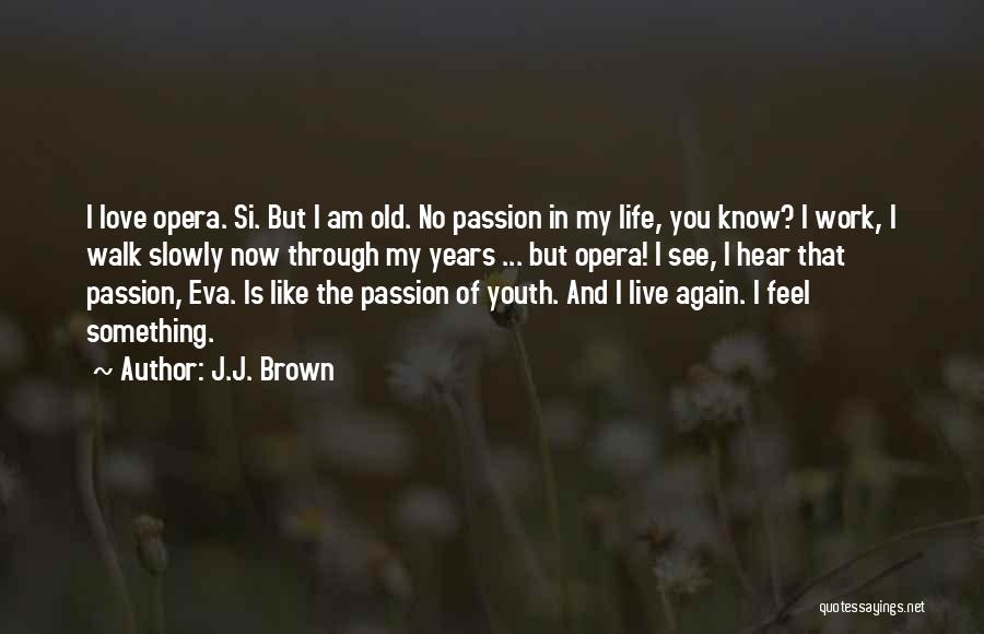 J.J. Brown Quotes: I Love Opera. Si. But I Am Old. No Passion In My Life, You Know? I Work, I Walk Slowly