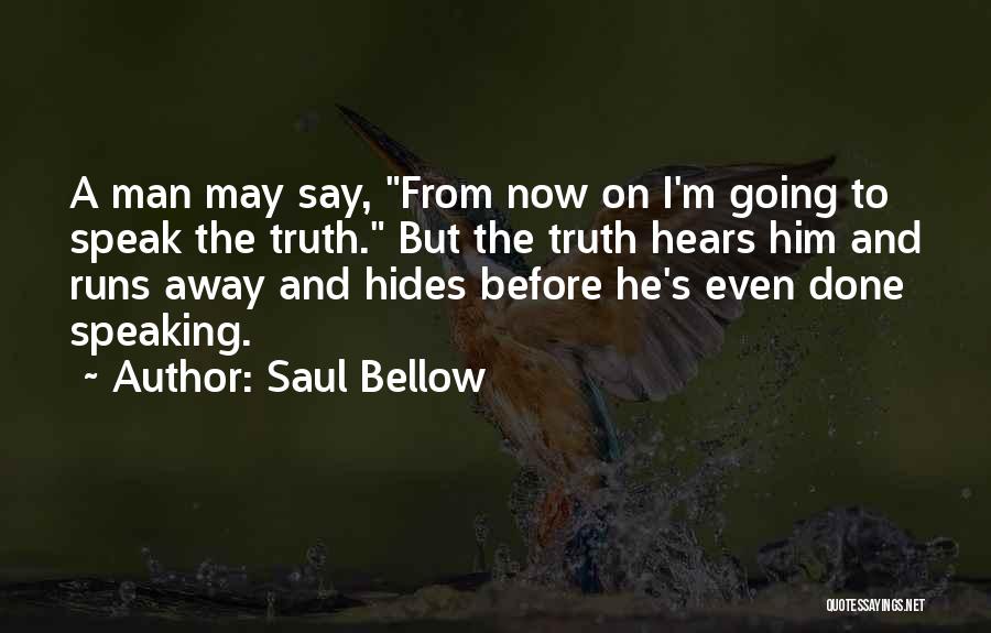 Saul Bellow Quotes: A Man May Say, From Now On I'm Going To Speak The Truth. But The Truth Hears Him And Runs