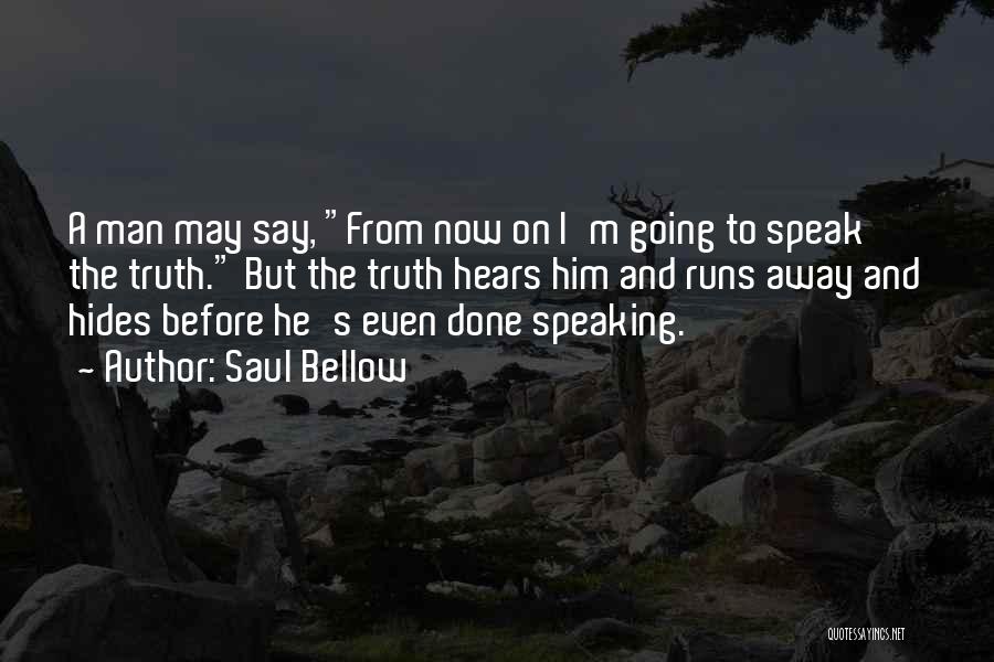 Saul Bellow Quotes: A Man May Say, From Now On I'm Going To Speak The Truth. But The Truth Hears Him And Runs