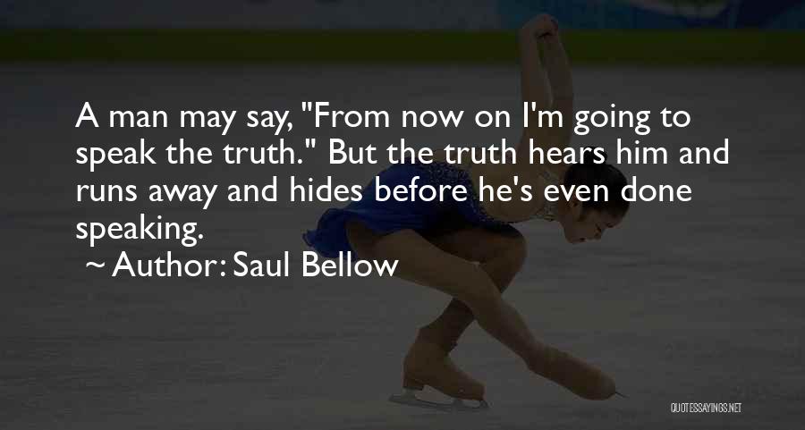 Saul Bellow Quotes: A Man May Say, From Now On I'm Going To Speak The Truth. But The Truth Hears Him And Runs