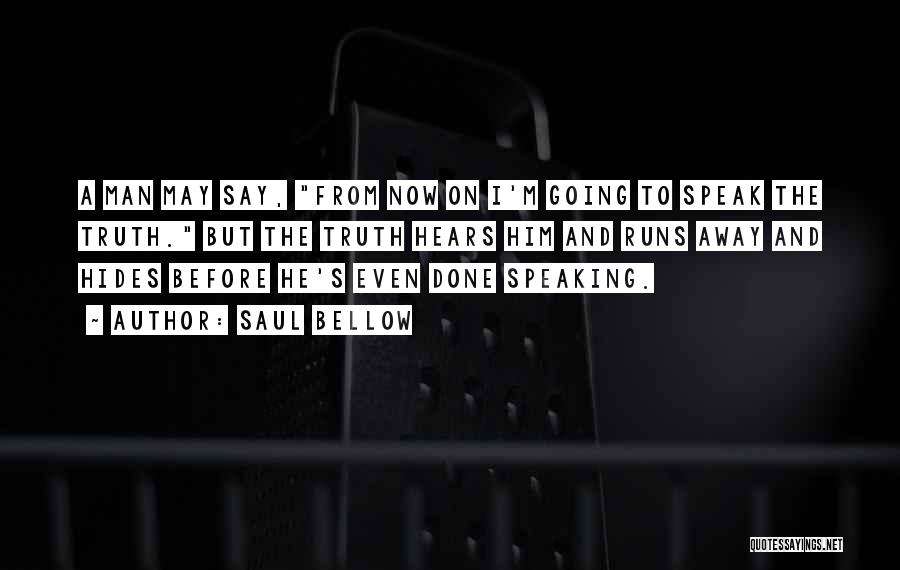 Saul Bellow Quotes: A Man May Say, From Now On I'm Going To Speak The Truth. But The Truth Hears Him And Runs