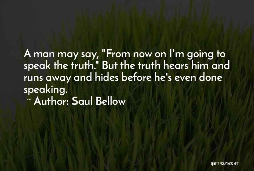 Saul Bellow Quotes: A Man May Say, From Now On I'm Going To Speak The Truth. But The Truth Hears Him And Runs
