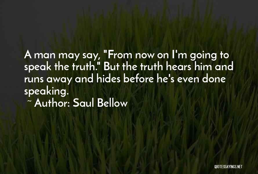 Saul Bellow Quotes: A Man May Say, From Now On I'm Going To Speak The Truth. But The Truth Hears Him And Runs