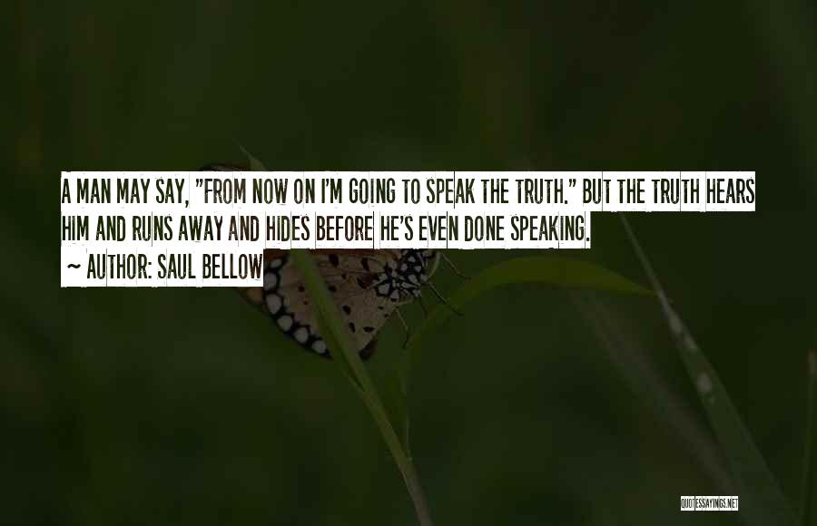 Saul Bellow Quotes: A Man May Say, From Now On I'm Going To Speak The Truth. But The Truth Hears Him And Runs