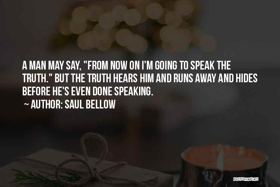 Saul Bellow Quotes: A Man May Say, From Now On I'm Going To Speak The Truth. But The Truth Hears Him And Runs