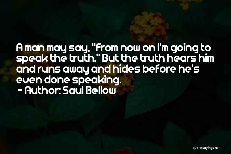 Saul Bellow Quotes: A Man May Say, From Now On I'm Going To Speak The Truth. But The Truth Hears Him And Runs