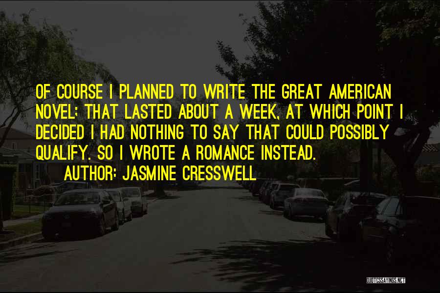 Jasmine Cresswell Quotes: Of Course I Planned To Write The Great American Novel; That Lasted About A Week, At Which Point I Decided