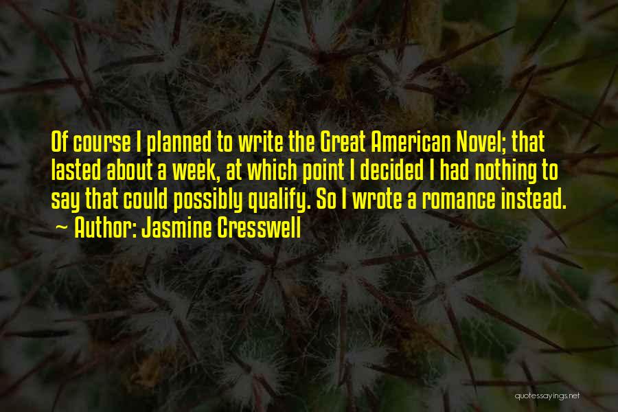 Jasmine Cresswell Quotes: Of Course I Planned To Write The Great American Novel; That Lasted About A Week, At Which Point I Decided