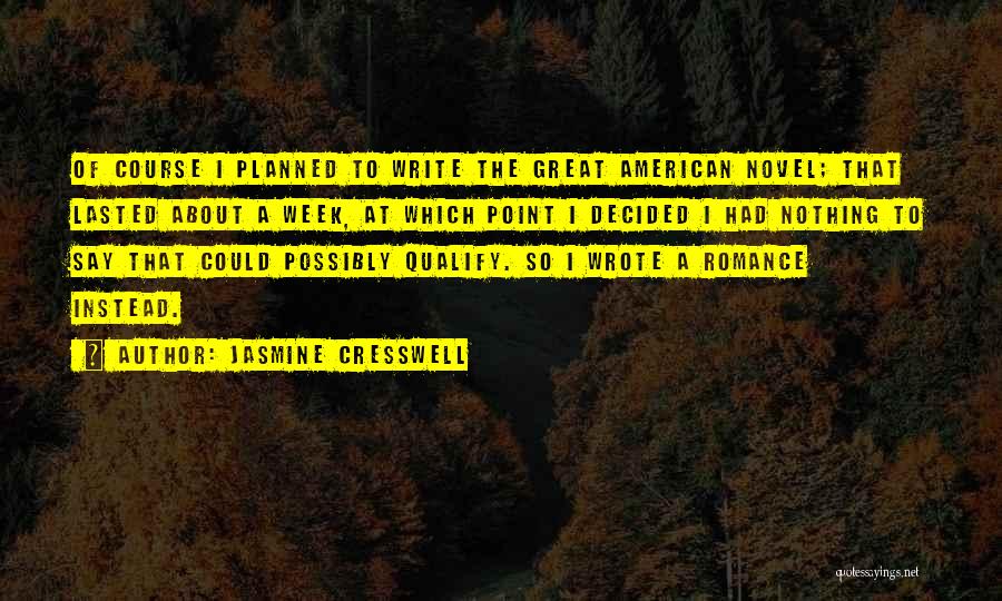 Jasmine Cresswell Quotes: Of Course I Planned To Write The Great American Novel; That Lasted About A Week, At Which Point I Decided