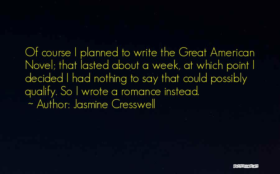 Jasmine Cresswell Quotes: Of Course I Planned To Write The Great American Novel; That Lasted About A Week, At Which Point I Decided