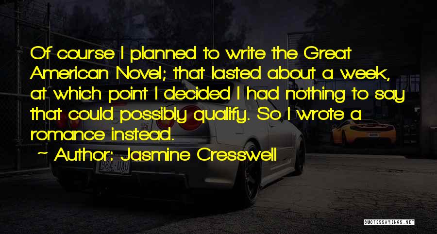 Jasmine Cresswell Quotes: Of Course I Planned To Write The Great American Novel; That Lasted About A Week, At Which Point I Decided