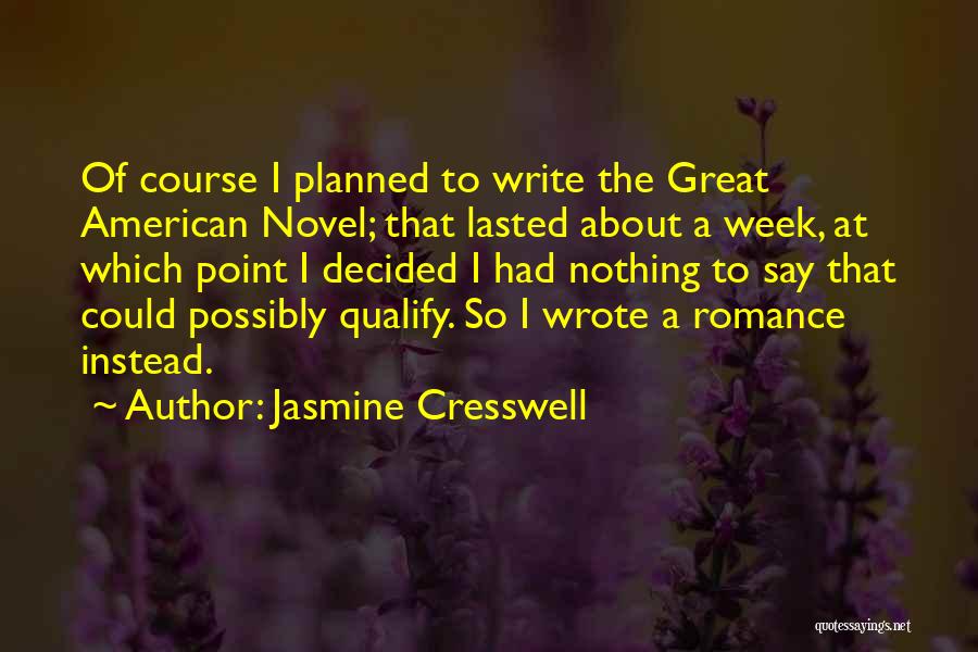 Jasmine Cresswell Quotes: Of Course I Planned To Write The Great American Novel; That Lasted About A Week, At Which Point I Decided