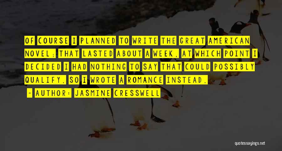 Jasmine Cresswell Quotes: Of Course I Planned To Write The Great American Novel; That Lasted About A Week, At Which Point I Decided