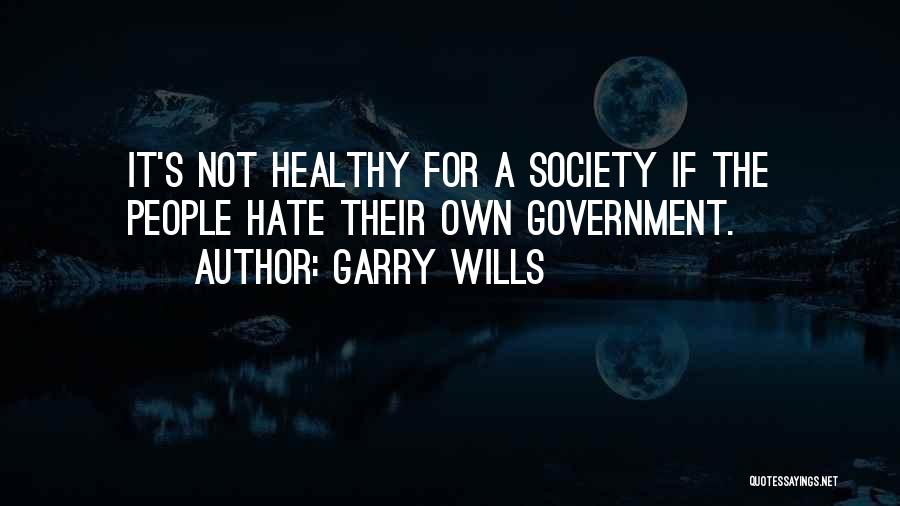 Garry Wills Quotes: It's Not Healthy For A Society If The People Hate Their Own Government.