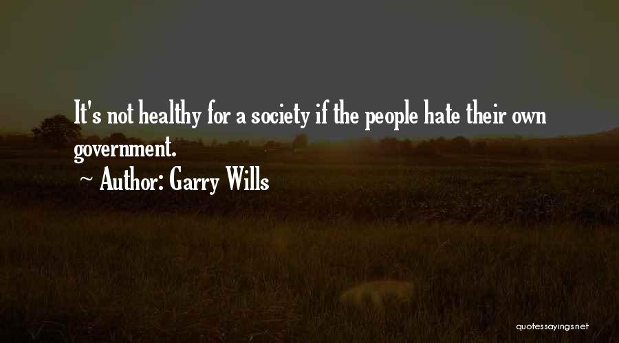 Garry Wills Quotes: It's Not Healthy For A Society If The People Hate Their Own Government.