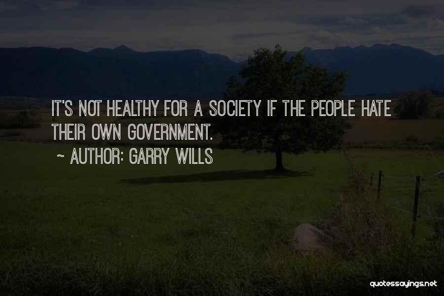Garry Wills Quotes: It's Not Healthy For A Society If The People Hate Their Own Government.