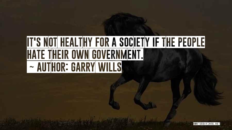 Garry Wills Quotes: It's Not Healthy For A Society If The People Hate Their Own Government.