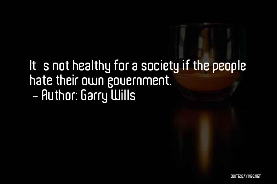 Garry Wills Quotes: It's Not Healthy For A Society If The People Hate Their Own Government.