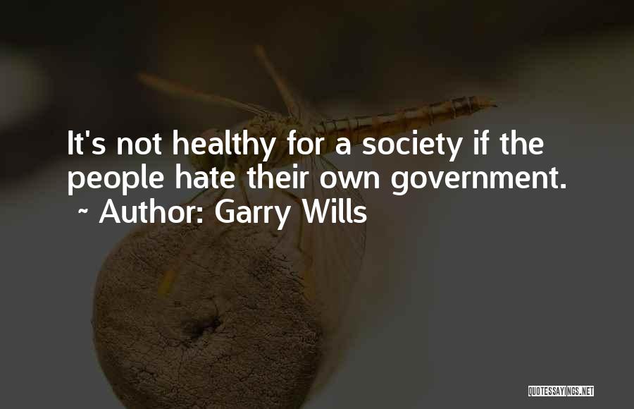 Garry Wills Quotes: It's Not Healthy For A Society If The People Hate Their Own Government.