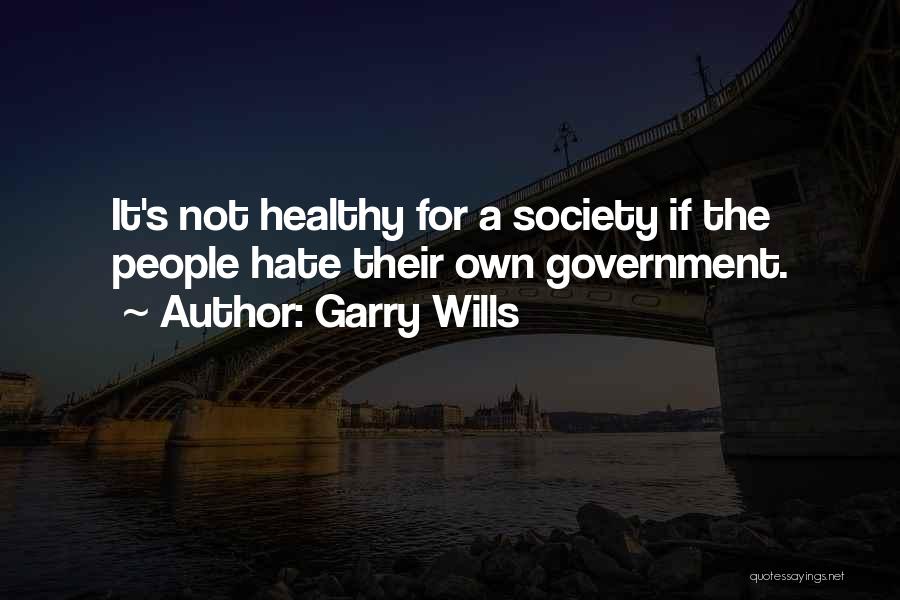 Garry Wills Quotes: It's Not Healthy For A Society If The People Hate Their Own Government.