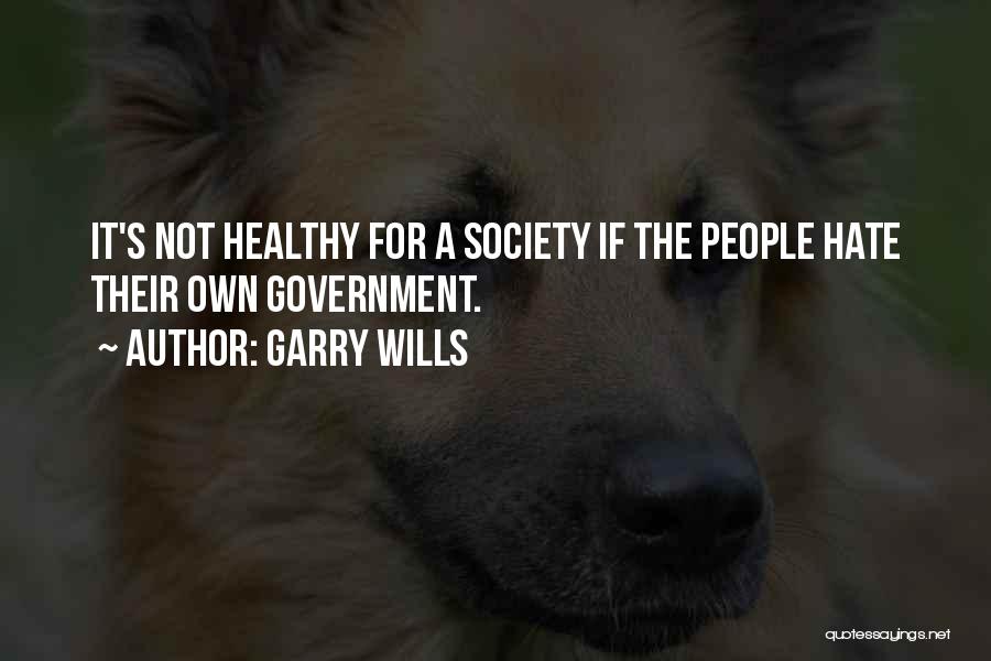 Garry Wills Quotes: It's Not Healthy For A Society If The People Hate Their Own Government.