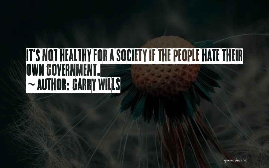 Garry Wills Quotes: It's Not Healthy For A Society If The People Hate Their Own Government.