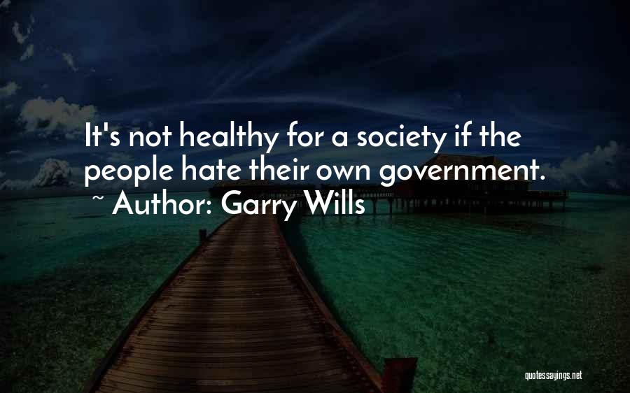 Garry Wills Quotes: It's Not Healthy For A Society If The People Hate Their Own Government.