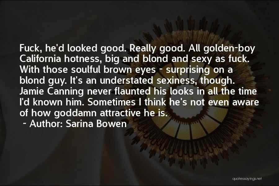 Sarina Bowen Quotes: Fuck, He'd Looked Good. Really Good. All Golden-boy California Hotness, Big And Blond And Sexy As Fuck. With Those Soulful