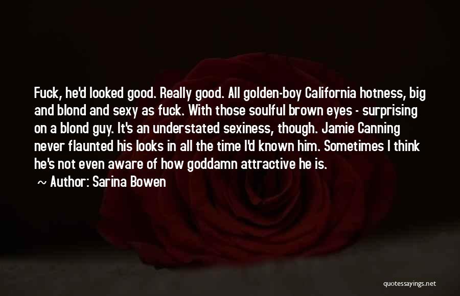 Sarina Bowen Quotes: Fuck, He'd Looked Good. Really Good. All Golden-boy California Hotness, Big And Blond And Sexy As Fuck. With Those Soulful