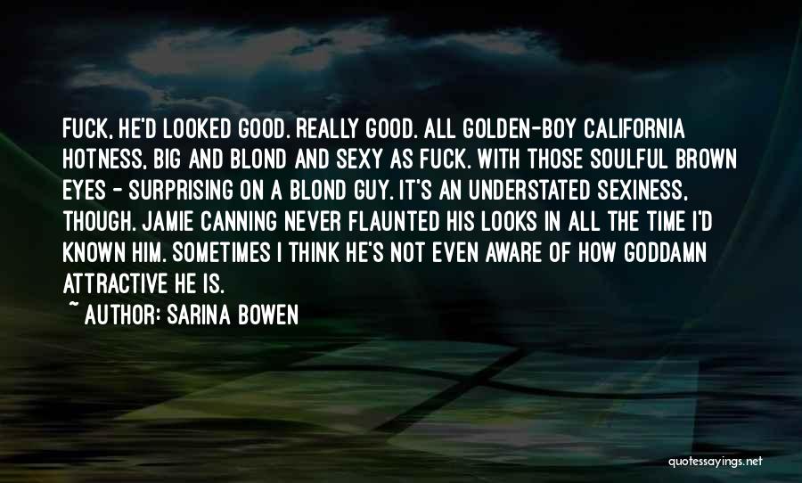 Sarina Bowen Quotes: Fuck, He'd Looked Good. Really Good. All Golden-boy California Hotness, Big And Blond And Sexy As Fuck. With Those Soulful