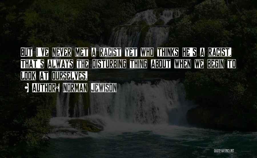 Norman Jewison Quotes: But I've Never Met A Racist Yet Who Thinks He's A Racist. That's Always The Disturbing Thing About When We