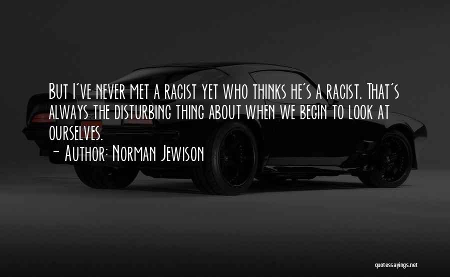 Norman Jewison Quotes: But I've Never Met A Racist Yet Who Thinks He's A Racist. That's Always The Disturbing Thing About When We