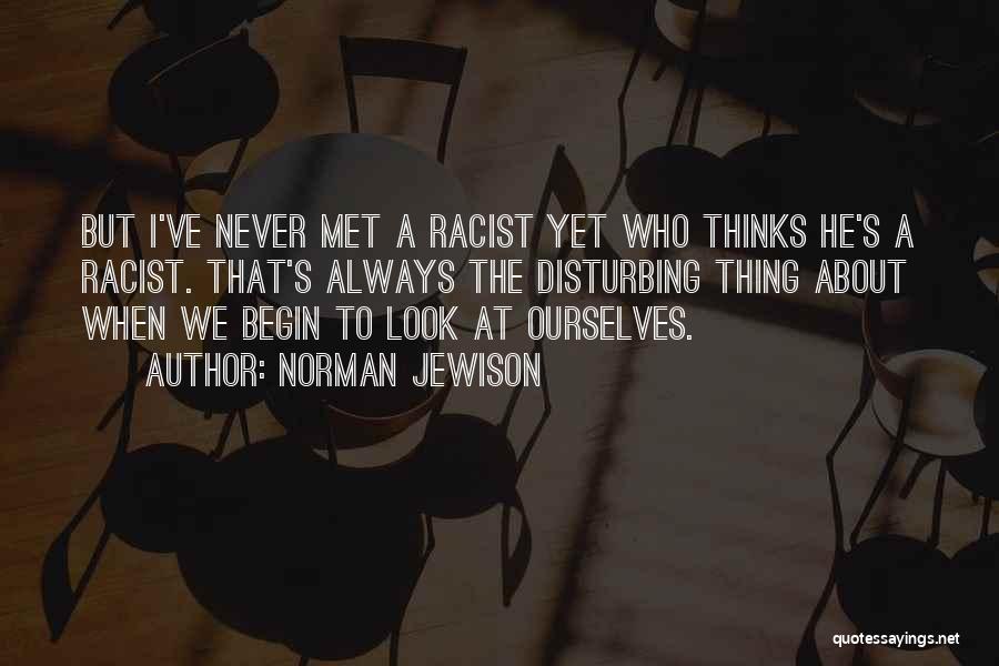 Norman Jewison Quotes: But I've Never Met A Racist Yet Who Thinks He's A Racist. That's Always The Disturbing Thing About When We