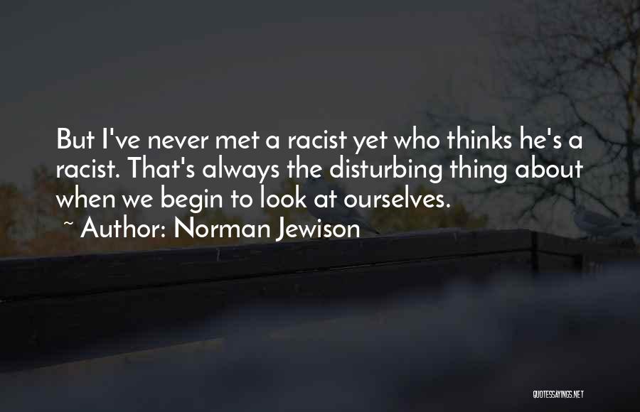 Norman Jewison Quotes: But I've Never Met A Racist Yet Who Thinks He's A Racist. That's Always The Disturbing Thing About When We