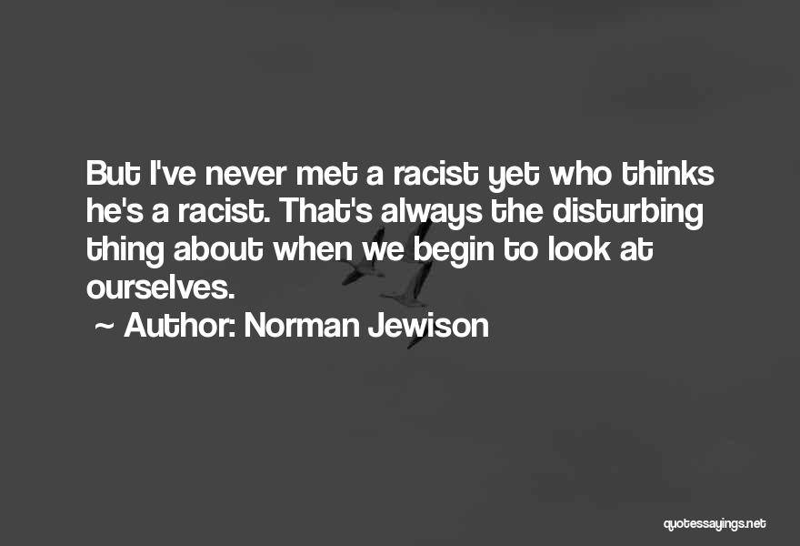 Norman Jewison Quotes: But I've Never Met A Racist Yet Who Thinks He's A Racist. That's Always The Disturbing Thing About When We