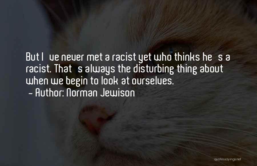 Norman Jewison Quotes: But I've Never Met A Racist Yet Who Thinks He's A Racist. That's Always The Disturbing Thing About When We